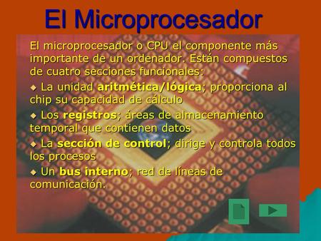 El Microprocesador El microprocesador o CPU el componente más importante de un ordenador. Están compuestos de cuatro secciones funcionales: La unidad aritmética/lógica;