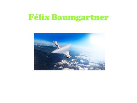 Félix Baumgartner. Biografia de Félix Nació el 20 de abril de 1969 en Salzburgo, Austria. Realizó su primer salto a los 16 años y mejoró sus habilidades.