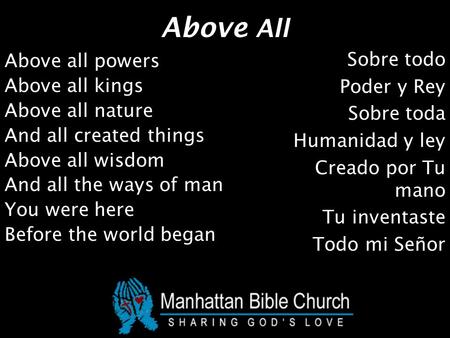 Above All Above all powers Above all kings Above all nature And all created things Above all wisdom And all the ways of man You were here Before the world.