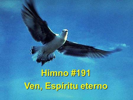 Himno #191 Ven, Espíritu eterno Himno #191 Ven, Espíritu eterno.