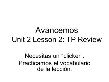 Avancemos Unit 2 Lesson 2: TP Review Necesitas un clicker. Practicamos el vocabulario de la lección.