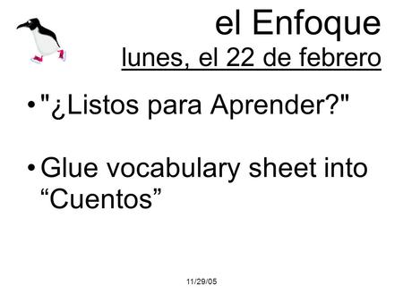 11/29/05 el Enfoque lunes, el 22 de febrero ¿Listos para Aprender? Glue vocabulary sheet into Cuentos.