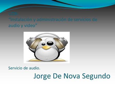 Jorge De Nova Segundo UD8: Instalación y administración de servicios de audio y video Servicio de audio.