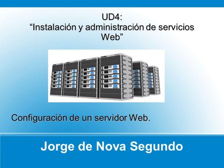 Jorge de Nova Segundo UD4: Instalación y administración de servicios Web Configuración de un servidor Web.