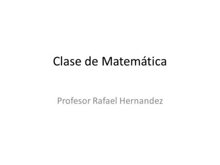 Clase de Matemática Profesor Rafael Hernandez. Ejercicio 1.