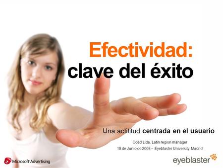 Efectividad: clave del éxito Una actititud centrada en el usuario Oded Lida, Latin region manager 18 de Junio de 2008 – Eyeblaster University, Madrid.