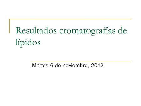 Resultados cromatografías de lípidos Martes 6 de noviembre, 2012.