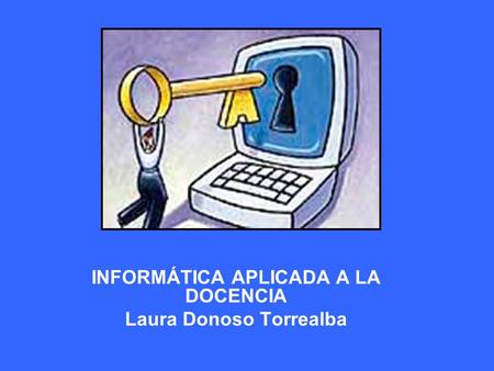 INFORMÁTICA APLICADA A LA DOCENCIA Laura Donoso Torrealba