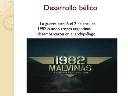 Desarrollo bélico · La guerra estalló el 2 de abril de 1982 cuando tropas argentinas desembarcaron en el archipiélago.