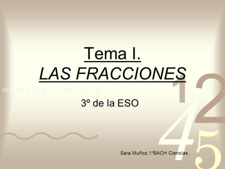 Tema I. LAS FRACCIONES 3º de la ESO Sara Muñoz.1ºBACH Ciencias.