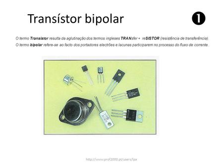 Transístor bipolar  O termo Transístor resulta da aglutinação dos termos ingleses TRANsfer + reSISTOR (resistência de transferência). O termo bipolar.