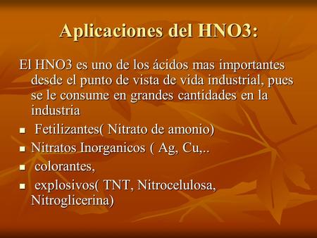 Aplicaciones del HNO3: El HNO3 es uno de los ácidos mas importantes desde el punto de vista de vida industrial, pues se le consume en grandes cantidades.