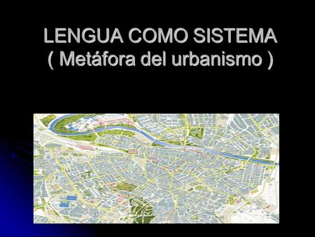LENGUA COMO SISTEMA ( Metáfora del urbanismo )