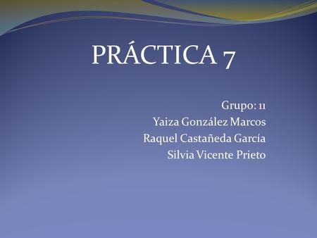 PRÁCTICA 7 Grupo: 11 Yaiza González Marcos Raquel Castañeda García