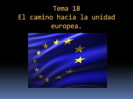 Tema 18 El camino hacia la unidad europea.