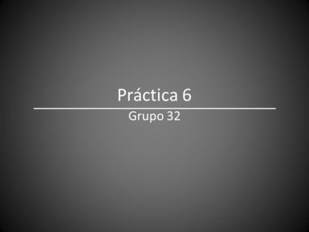 Práctica 6 Grupo 32.