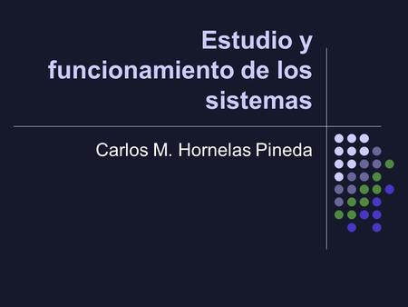 Estudio y funcionamiento de los sistemas Carlos M. Hornelas Pineda.