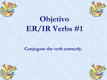 Objetivo ER/IR Verbs #1 Conjugate the verb correctly.
