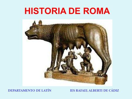 HISTORIA DE ROMA DEPARTAMENTO DE LATÍN IES RAFAEL ALBERTI DE CÁDIZ.