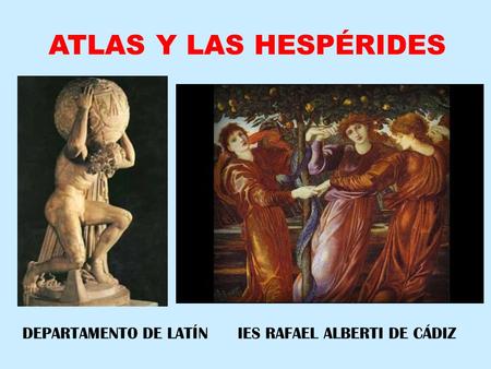 ATLAS Y LAS HESPÉRIDES DEPARTAMENTO DE LATÍN IES RAFAEL ALBERTI DE CÁDIZ.