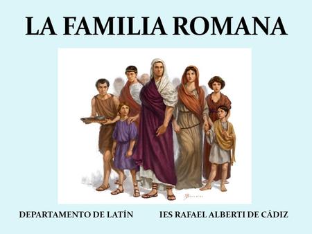 LA FAMILIA ROMANA DEPARTAMENTO DE LATÍN IES RAFAEL ALBERTI DE CÁDIZ.