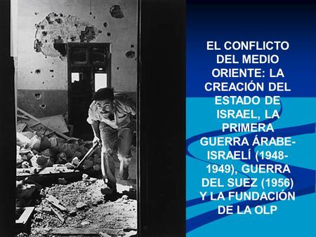 EL CONFLICTO DEL MEDIO ORIENTE: LA CREACIÓN DEL ESTADO DE ISRAEL, LA PRIMERA GUERRA ÁRABE-ISRAELÍ (1948-1949), GUERRA DEL SUEZ (1956) Y LA FUNDACIÓN DE.