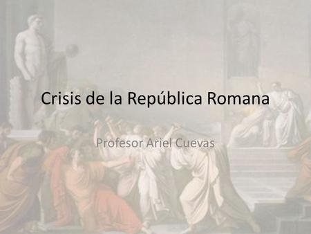 Crisis de la República Romana Profesor Ariel Cuevas.