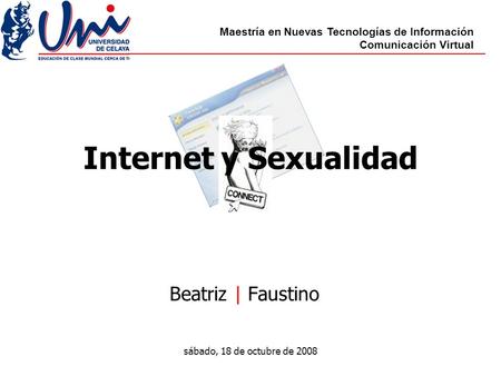 Maestría en Nuevas Tecnologías de Información Comunicación Virtual sábado, 18 de octubre de 2008 Internet y Sexualidad Beatriz | Faustino.