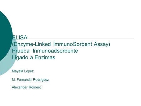 ELISA (Enzyme-Linked ImmunoSorbent Assay) Prueba Inmunoadsorbente Ligado a Enzimas Mayela López M. Fernanda Rodríguez Alexander Romero.