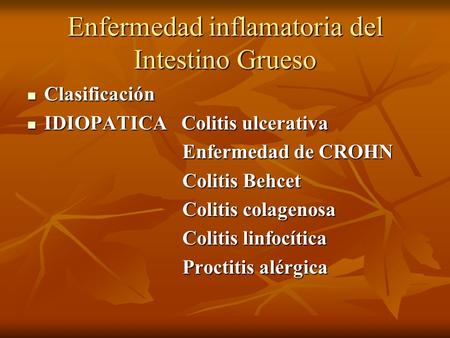 Enfermedad inflamatoria del Intestino Grueso Clasificación Clasificación IDIOPATICA Colitis ulcerativa IDIOPATICA Colitis ulcerativa Enfermedad de CROHN.