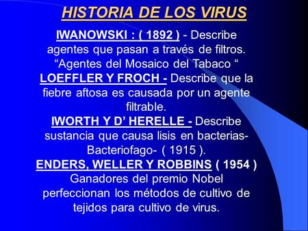 HISTORIA DE LOS VIRUS IWANOWSKI : ( 1892 ) - Describe agentes que pasan a través de filtros. “Agentes del Mosaico del Tabaco “ LOEFFLER Y FROCH - Describe.