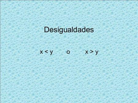 X < y o x > y Desigualdades.