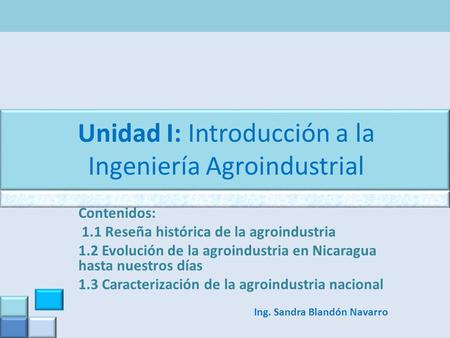 Unidad I: Introducción a la Ingeniería Agroindustrial Contenidos: 1.1 Reseña histórica de la agroindustria 1.2 Evolución de la agroindustria en Nicaragua.