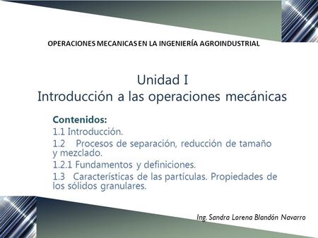 Unidad I Introducción a las operaciones mecánicas Ing. Sandra Lorena Blandón Navarro Contenidos: 1.1 Introducción. 1.2 Procesos de separación, reducción.