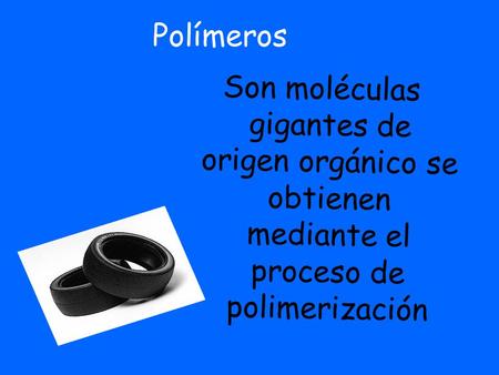 Polímeros Son moléculas gigantes de origen orgánico se obtienen mediante el proceso de polimerización 1.
