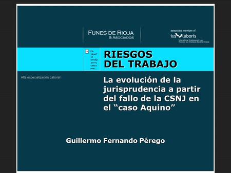 Desayuno de Trabajo RIESGOS DEL TRABAJO La evolución de la jurisprudencia a partir del fallo de la CSNJ en el caso Aquino Guillermo Fernando Pérego.
