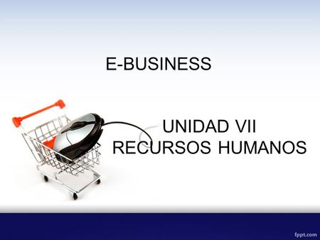 E-BUSINESS UNIDAD VII RECURSOS HUMANOS.