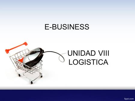 E-BUSINESS UNIDAD VIII LOGISTICA.