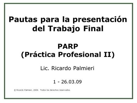 Pautas para la presentación del Trabajo Final PARP (Práctica Profesional II) Lic. Ricardo Palmieri 1 - 26.03.09.