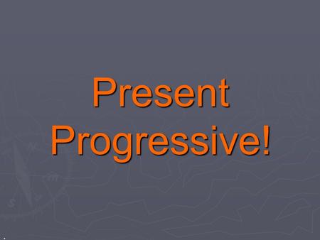 Present Progressive! ..