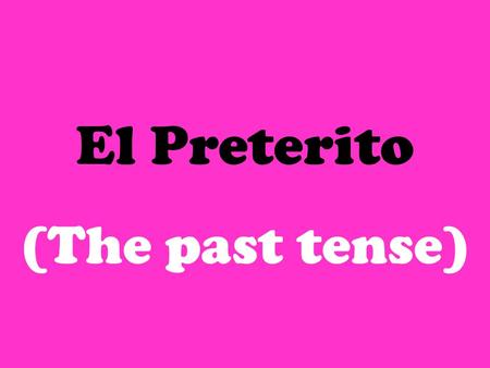 El Preterito (The past tense) Lets review the present tense… 1.Remove ending (AR, ER, IR) 2.Add new ending (found in charts) OAMOS ASÁIS AAN OEMOS ESÉIS.