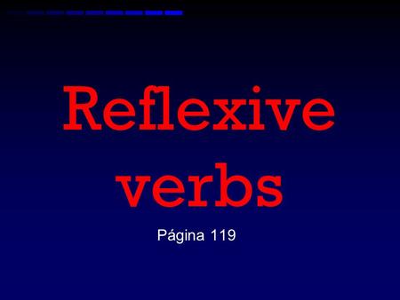 Reflexive verbs Página 119 What is a reflexive verb? A reflexive verb is an action done to the subject. –Ex. I wash the car. –Ex. I wash myself. –Ex.