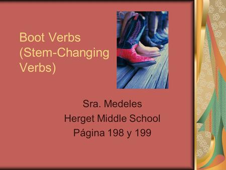 Boot Verbs (Stem-Changing Verbs) Sra. Medeles Herget Middle School Página 198 y 199.