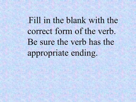 . Fill in the blank with the correct form of the verb. Be sure the verb has the appropriate ending.