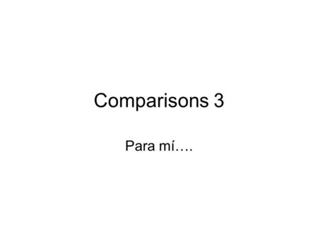 Comparisons 3 Para mí…..