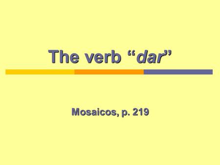 The verb dar Mosaicos, p. 219. Present tense DAR PronounsForms Yodoy (I give) TúTúdas (You give) El, ella, ustedda (He, she gives) Nosotros-asdamos (We.