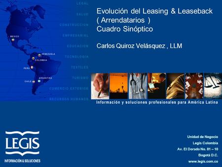 Evolución del Leasing & Leaseback ( Arrendatarios ) Cuadro Sinóptico Carlos Quiroz Velásquez , LLM Unidad de Negocio Legis Colombia Av. El Dorado No.