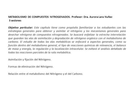 METABOLISMO DE COMPUESTOS NITROGENADOS. Profesor: Dra. Aurora Lara Nuñez 3 sesiones Objetivo particular: Este capítulo tiene como propósito familiarizar.