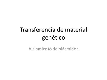Transferencia de material genético Aislamiento de plásmidos.