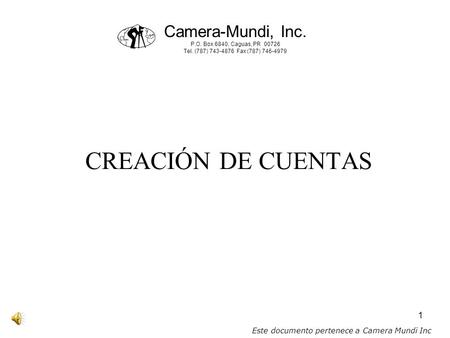 1 CREACIÓN DE CUENTAS Camera-Mundi, Inc. P.O. Box 6840, Caguas, PR 00726 Tel. (787) 743-4876 Fax (787) 746-4979 Este documento pertenece a Camera Mundi.